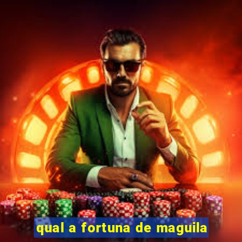 qual a fortuna de maguila